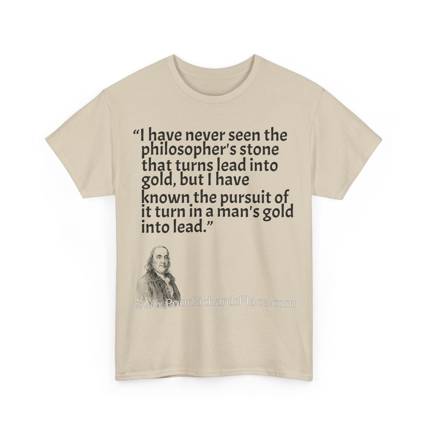 Unisex T-Shirt - Poor Richard Says I have never seen the philosopher's stone that turns lead into gold, but I have known the pursuit of it turn a man's gold into lead