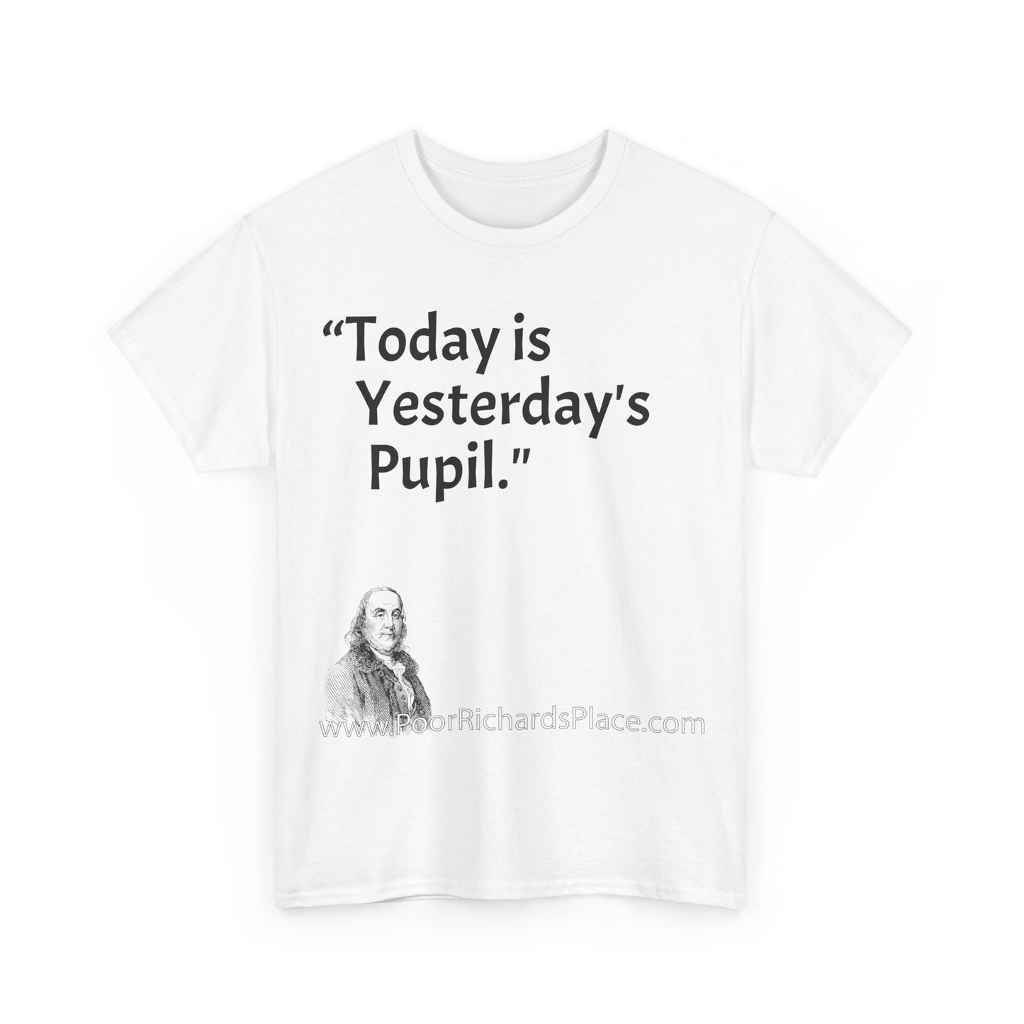 Unisex T-Shirt - Poor Richard Says Today is Yesterday's Pupil