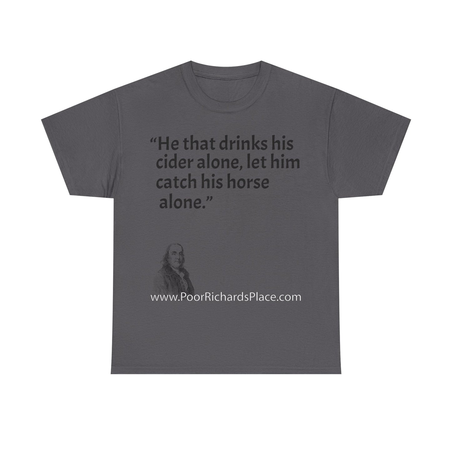 Unisex T-Shirt - Poor Richard Says He that drinks his cider alone, let him catch his horse alone