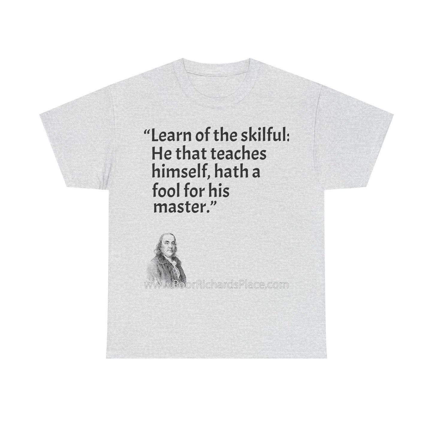Unisex T-Shirt - Poor Richard Says Learn of the skilful: He that teaches himself, hath a fool for his master
