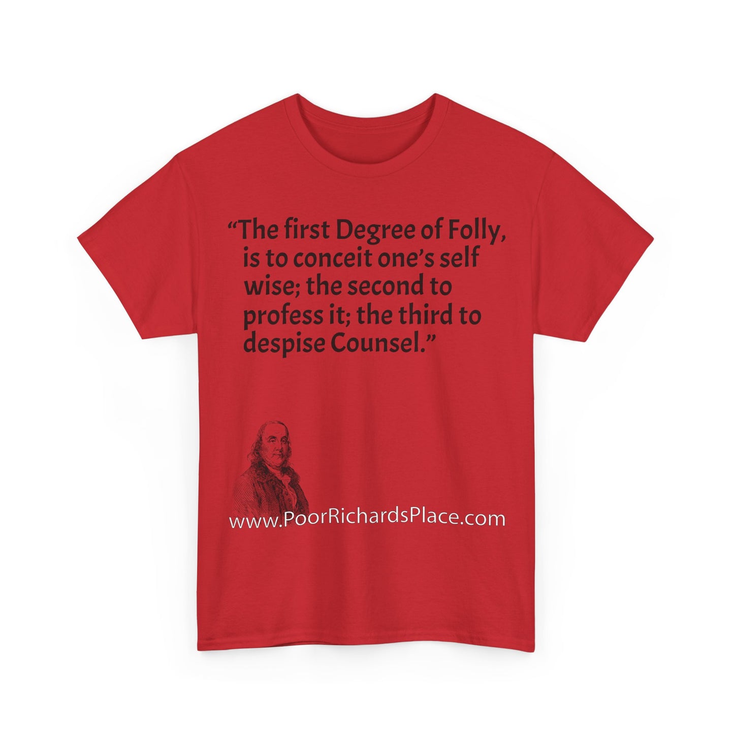 Unisex T-Shirt - Poor Richard Says The first Degree of Folly, is to conceit one’s self wise; the second to profess it; the third to despise Counsel