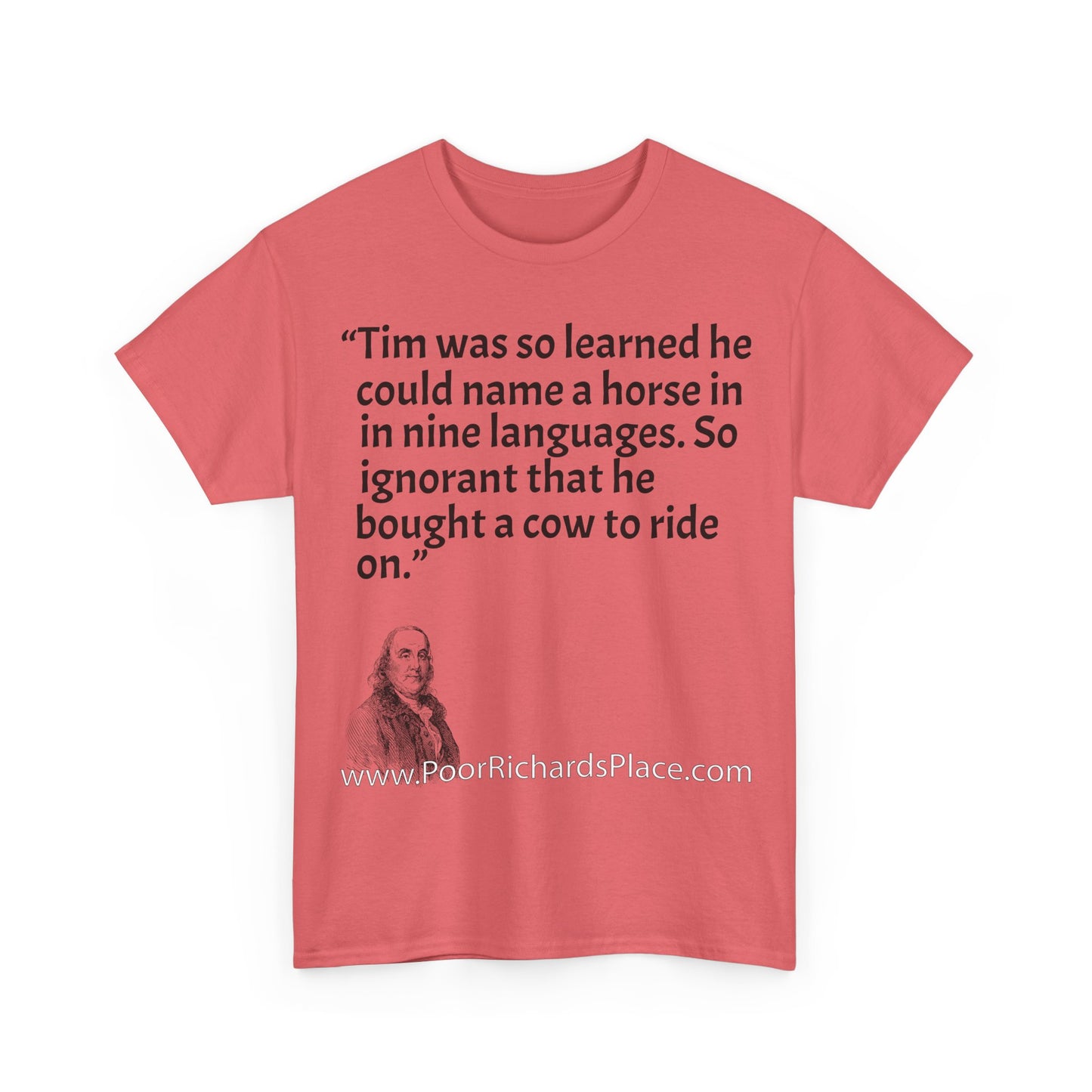 Unisex T-Shirt - Poor Richard Says Tim was so learned that he could name a horse in nine languages. So ignorant that he bought a cow to ride on