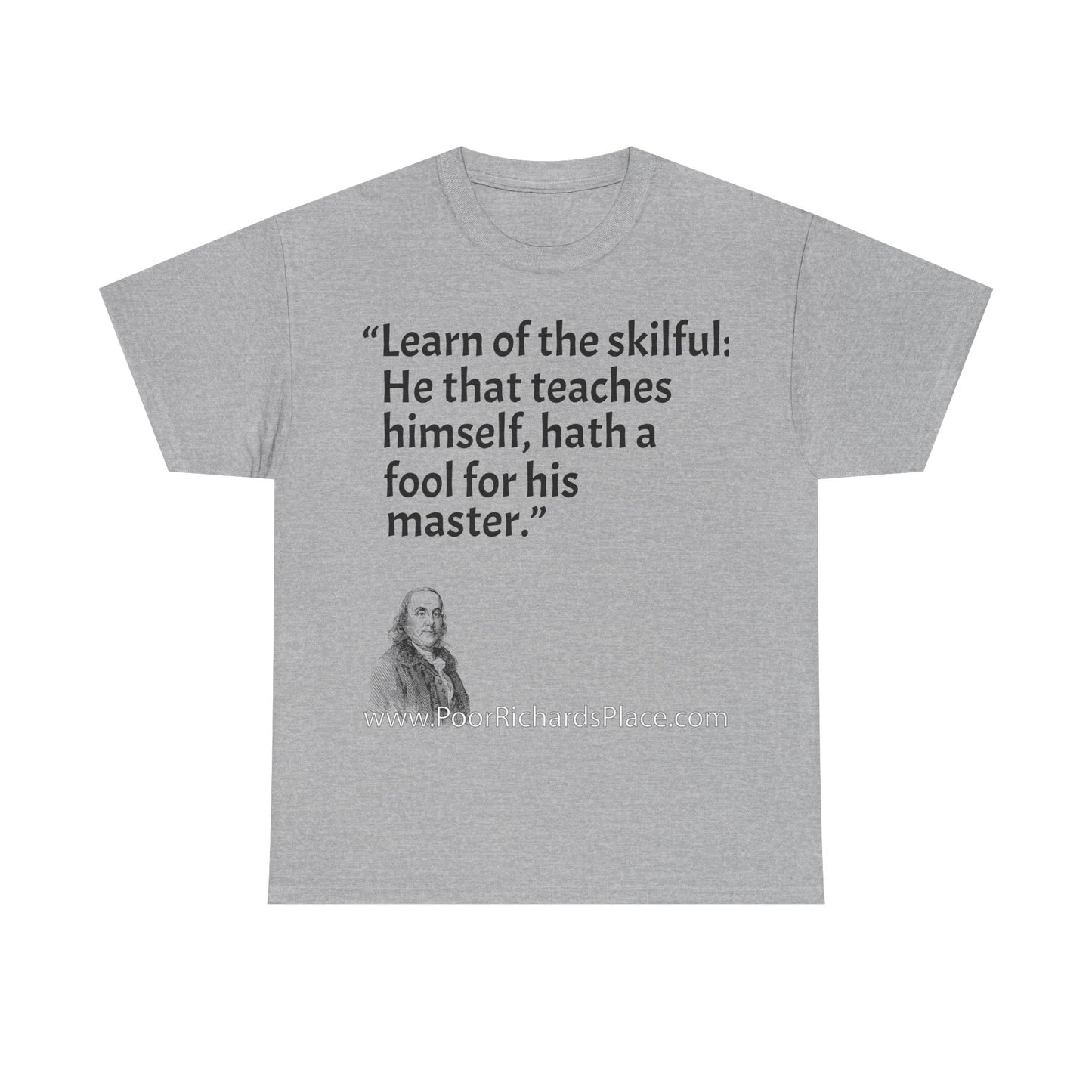 Unisex T-Shirt - Poor Richard Says Learn of the skilful: He that teaches himself, hath a fool for his master