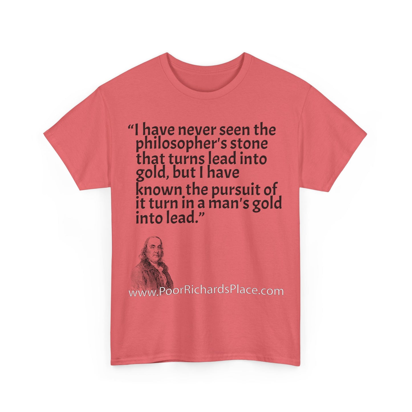 Unisex T-Shirt - Poor Richard Says I have never seen the philosopher's stone that turns lead into gold, but I have known the pursuit of it turn a man's gold into lead