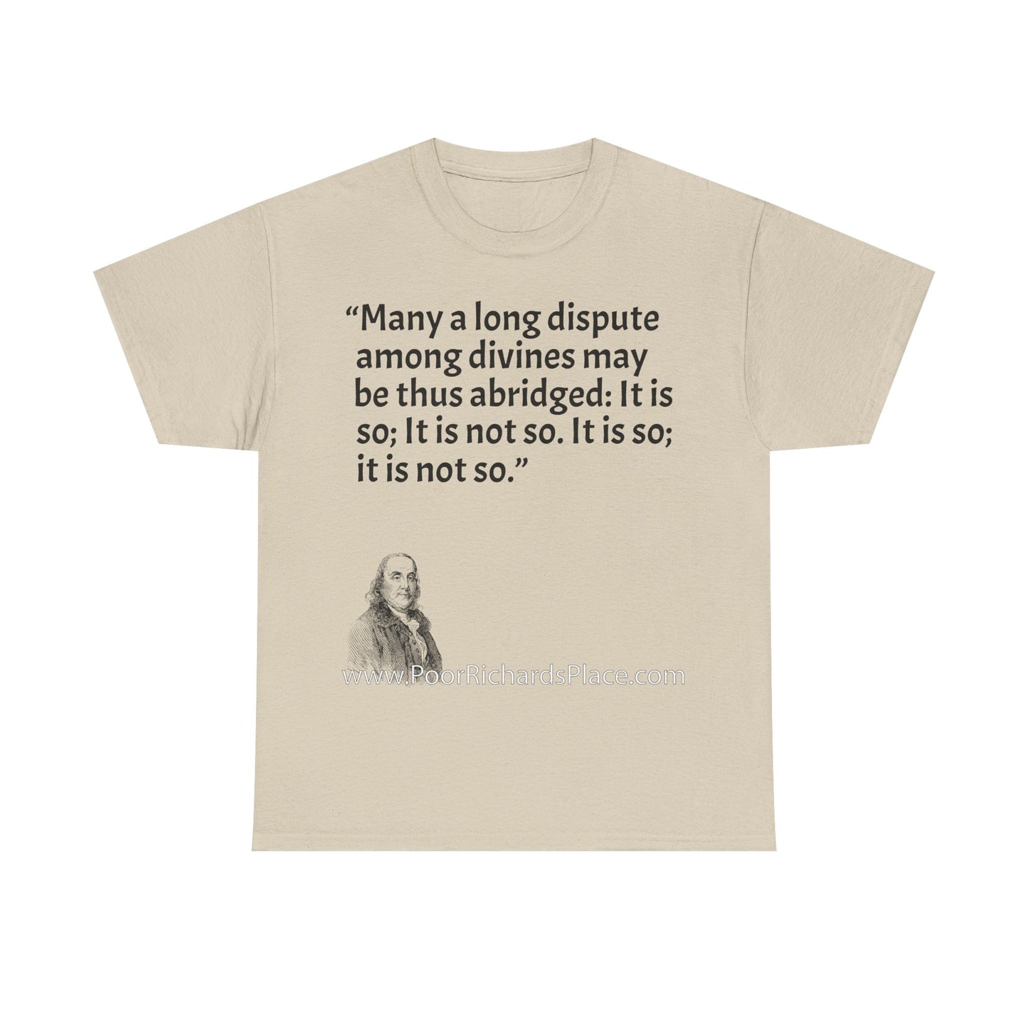 Unisex T-Shirt - Poor Richard Says Many a long dispute among divines may be thus abridged: It is so; It is not so. It is so; it is not so