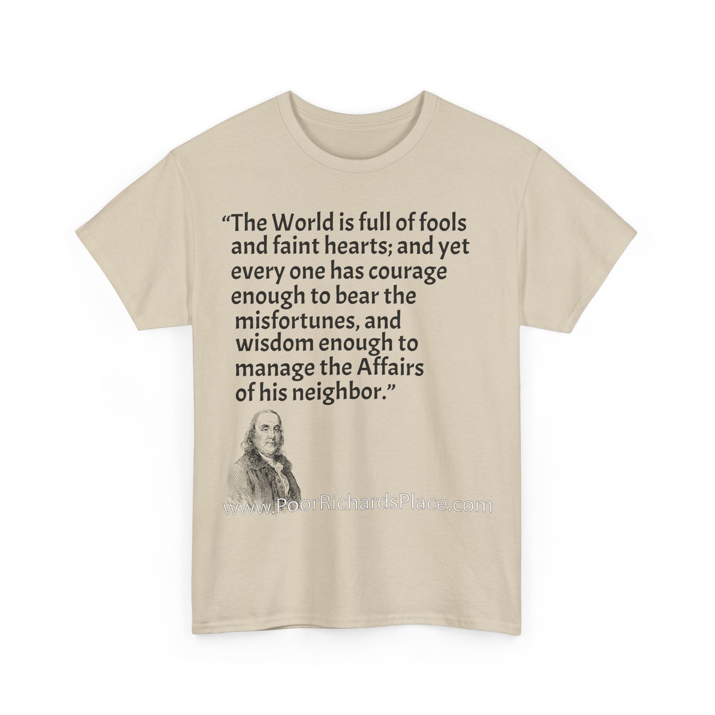 Unisex T-Shirt - Poor Richard Says The World is full of fools and faint hearts; and yet every one has courage enough to bear the misfortunes, and wisdom enough to manage the Affairs of his neighbor