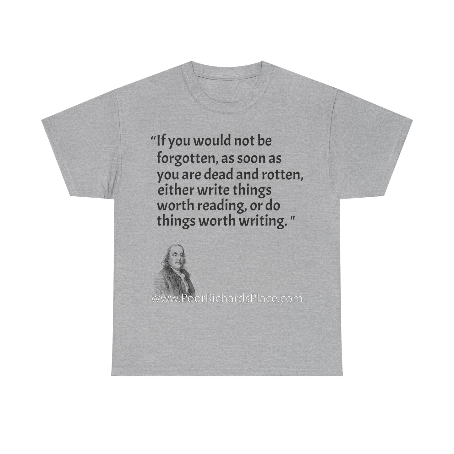 Unisex T-Shirt - Poor Richard Says If you would not be forgotten, as soon as you are dead and rotten, either write things worth reading, or do things worth writing