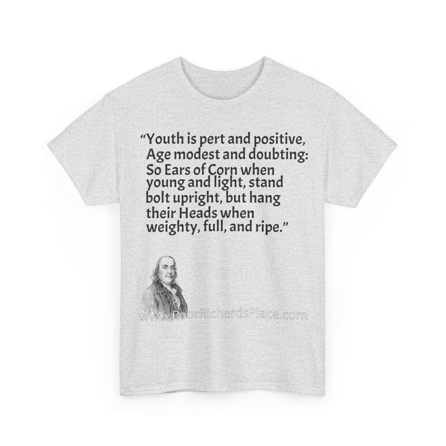 Unisex T-Shirt - Poor Richard Says Youth is pert and positive, Age modest and doubting: So Ears of Corn when young and light, stand bolt upright, but hang their Heads when weighty, full, and ripe