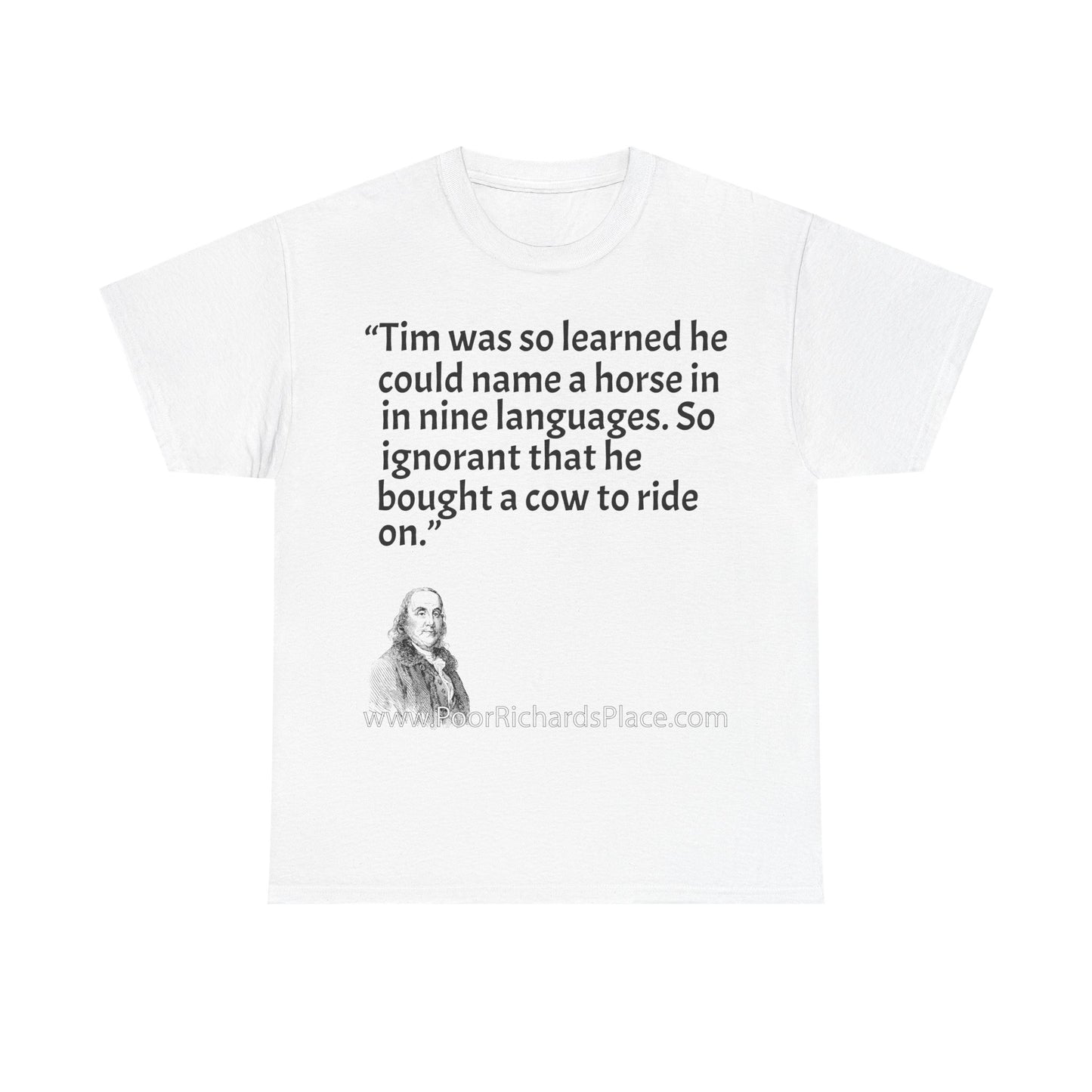 Unisex T-Shirt - Poor Richard Says Tim was so learned that he could name a horse in nine languages. So ignorant that he bought a cow to ride on