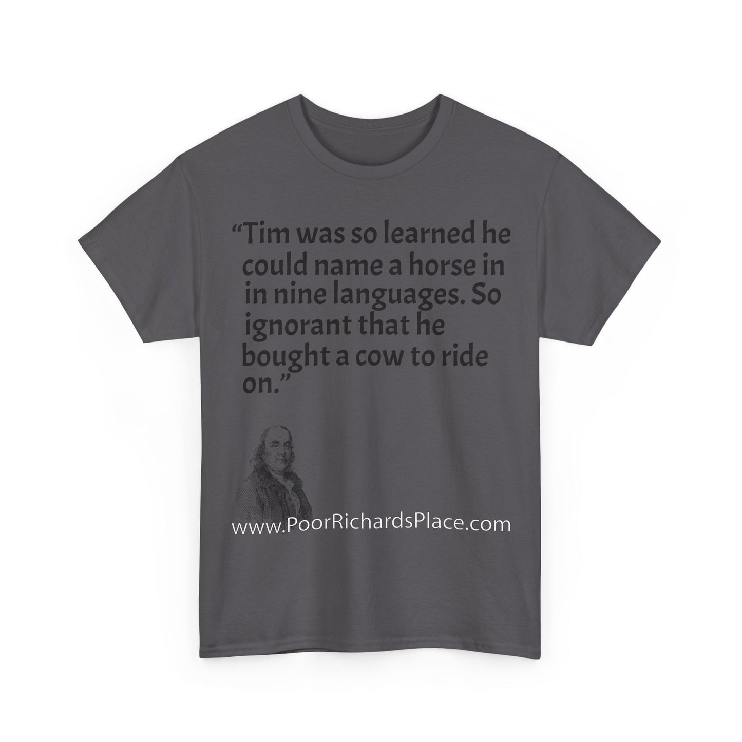 Unisex T-Shirt - Poor Richard Says Tim was so learned that he could name a horse in nine languages. So ignorant that he bought a cow to ride on