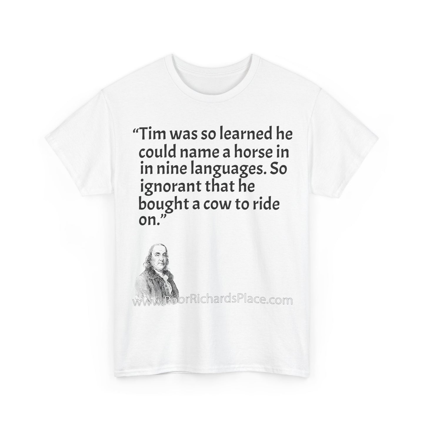 Unisex T-Shirt - Poor Richard Says Tim was so learned that he could name a horse in nine languages. So ignorant that he bought a cow to ride on