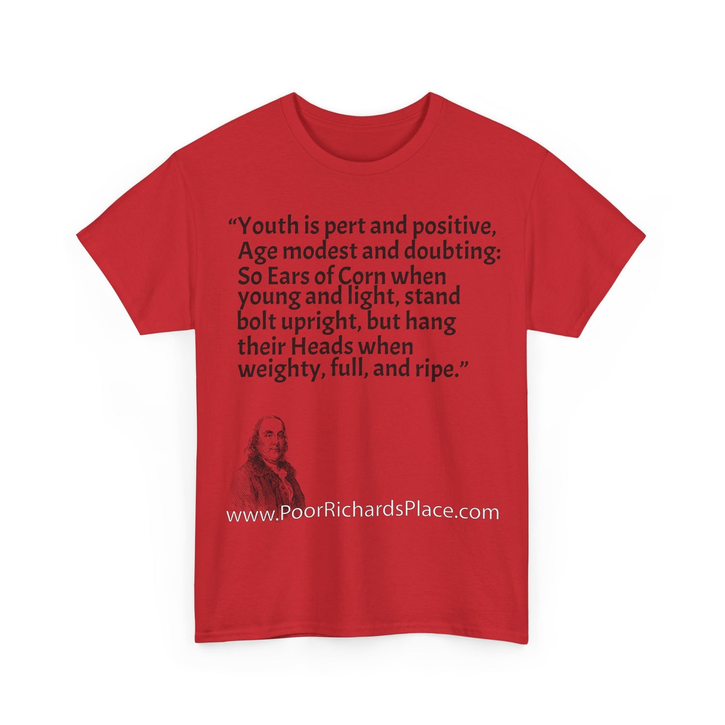 Unisex T-Shirt - Poor Richard Says Youth is pert and positive, Age modest and doubting: So Ears of Corn when young and light, stand bolt upright, but hang their Heads when weighty, full, and ripe