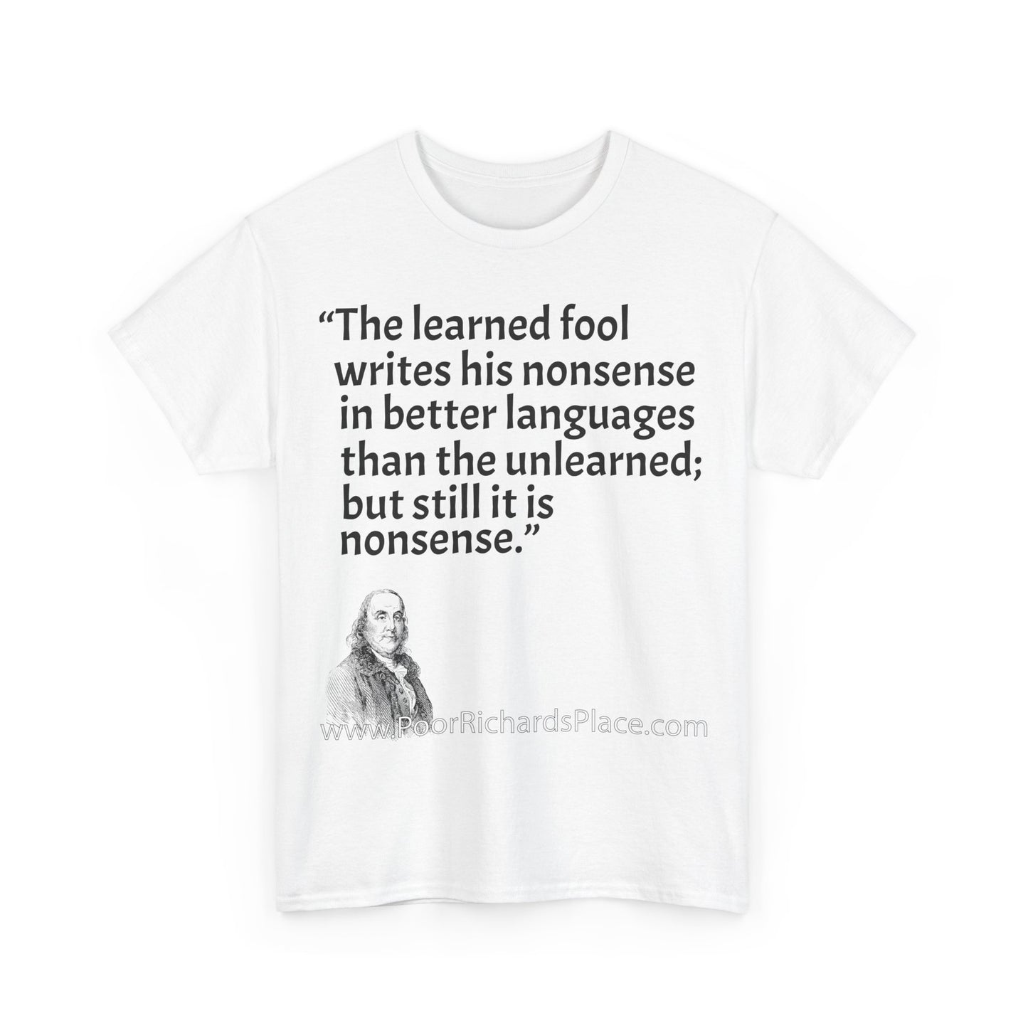 Unisex T-Shirt - Poor Richard Says The learned fool writes his nonsense in better languages than the unlearned; but still it is nonsense