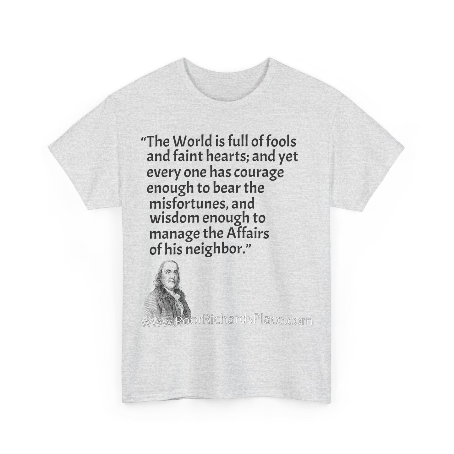 Unisex T-Shirt - Poor Richard Says The World is full of fools and faint hearts; and yet every one has courage enough to bear the misfortunes, and wisdom enough to manage the Affairs of his neighbor