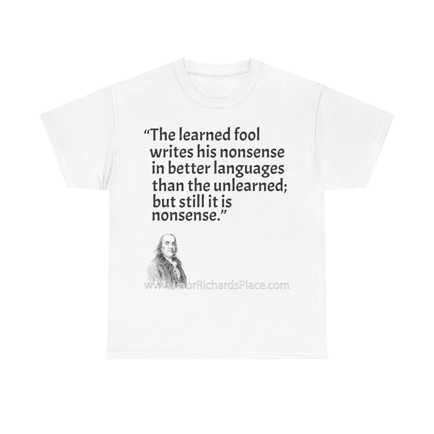 Unisex T-Shirt - Poor Richard Says The learned fool writes his nonsense in better languages than the unlearned; but still it is nonsense