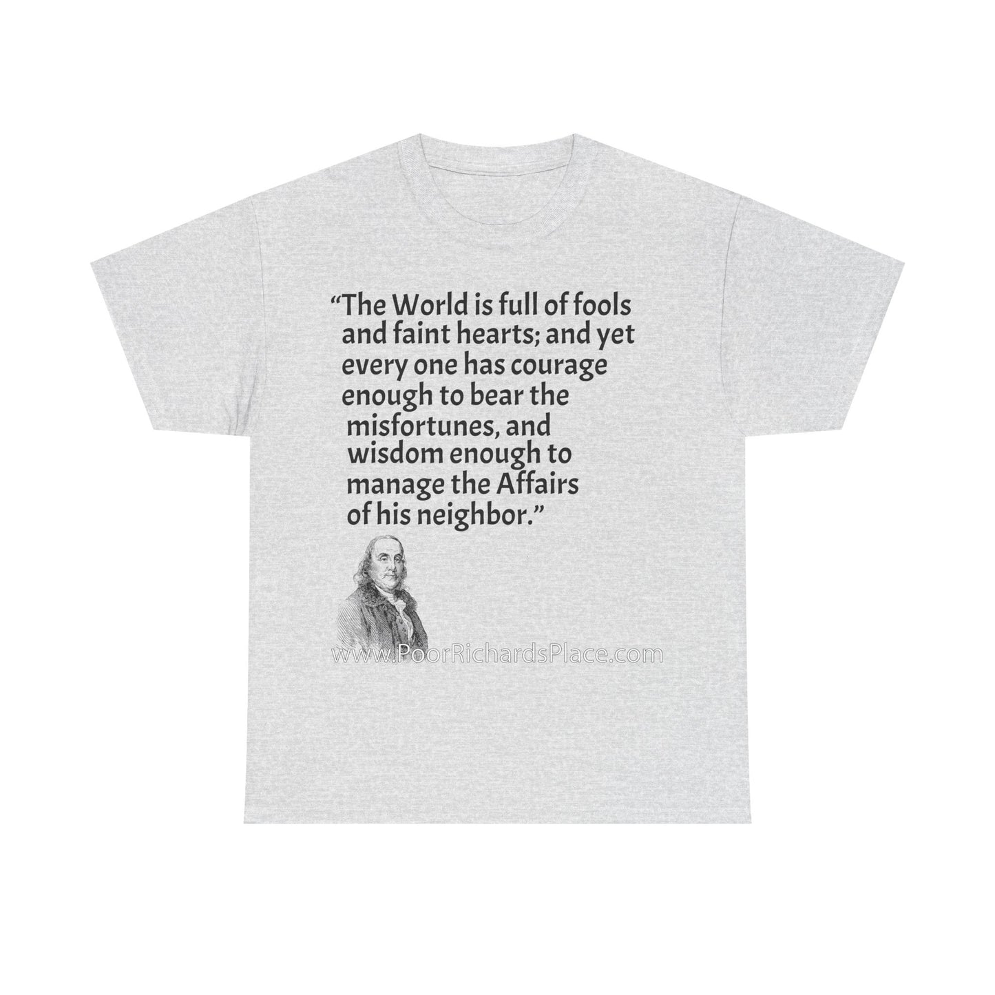 Unisex T-Shirt - Poor Richard Says The World is full of fools and faint hearts; and yet every one has courage enough to bear the misfortunes, and wisdom enough to manage the Affairs of his neighbor