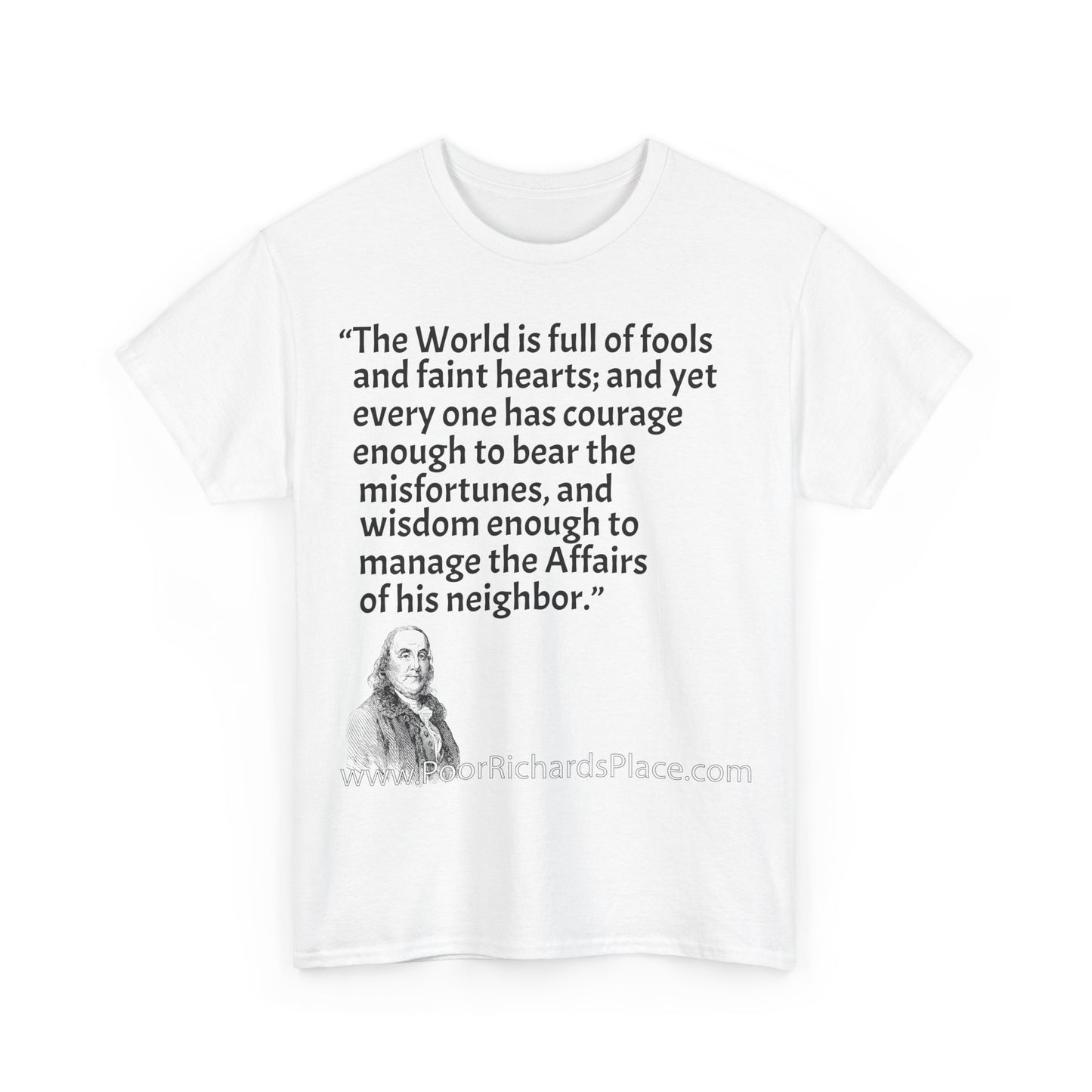 Unisex T-Shirt - Poor Richard Says The World is full of fools and faint hearts; and yet every one has courage enough to bear the misfortunes, and wisdom enough to manage the Affairs of his neighbor