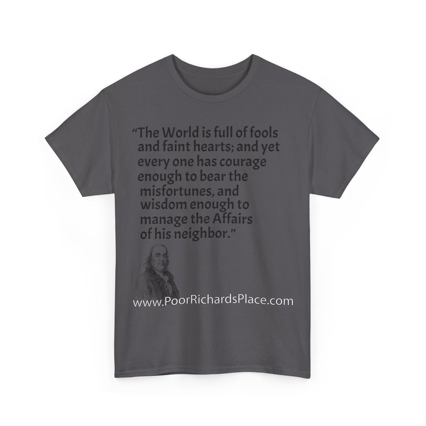 Unisex T-Shirt - Poor Richard Says The World is full of fools and faint hearts; and yet every one has courage enough to bear the misfortunes, and wisdom enough to manage the Affairs of his neighbor