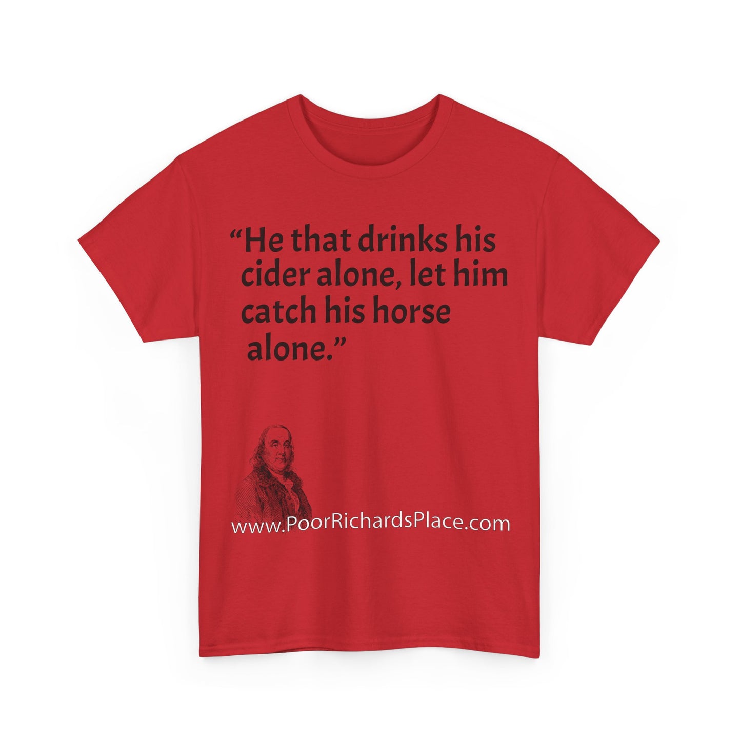 Unisex T-Shirt - Poor Richard Says He that drinks his cider alone, let him catch his horse alone