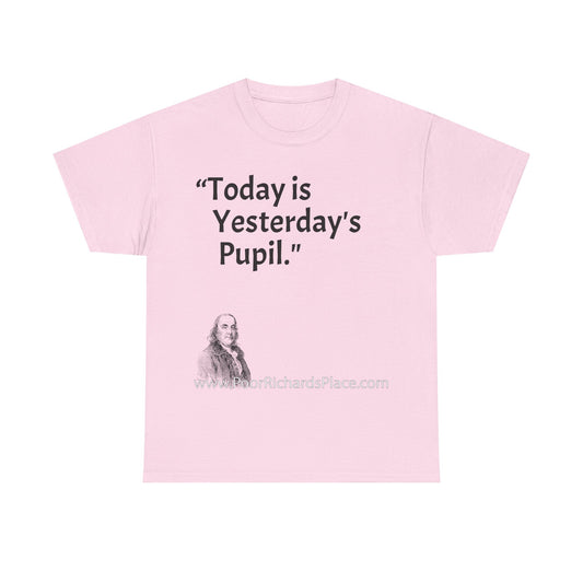 Unisex T-Shirt - Poor Richard Says Today is Yesterday's Pupil