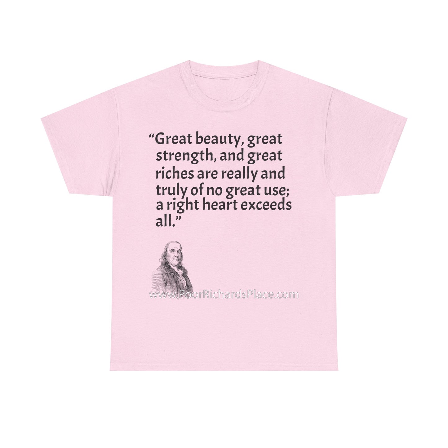 Unisex T-Shirt - Poor Richard Says Great beauty, great strength, and great riches are really and truly of no great use; a right heart exceeds all