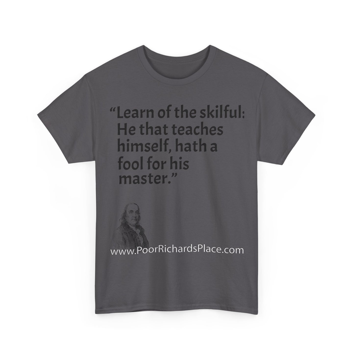 Unisex T-Shirt - Poor Richard Says Learn of the skilful: He that teaches himself, hath a fool for his master