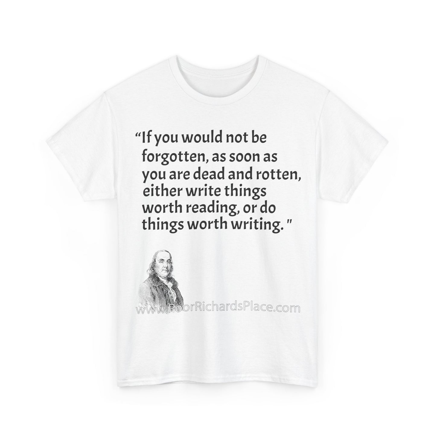 Unisex T-Shirt - Poor Richard Says If you would not be forgotten, as soon as you are dead and rotten, either write things worth reading, or do things worth writing
