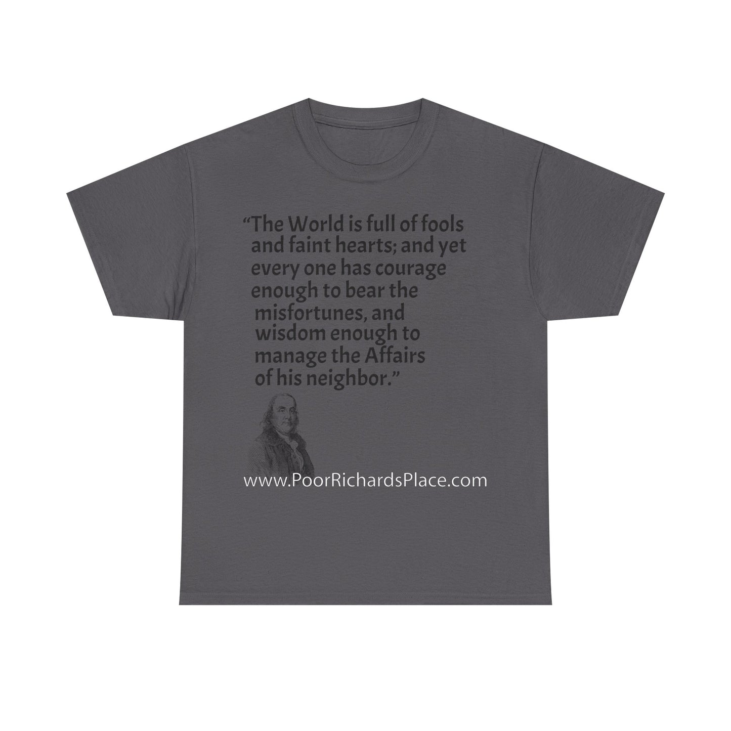 Unisex T-Shirt - Poor Richard Says The World is full of fools and faint hearts; and yet every one has courage enough to bear the misfortunes, and wisdom enough to manage the Affairs of his neighbor