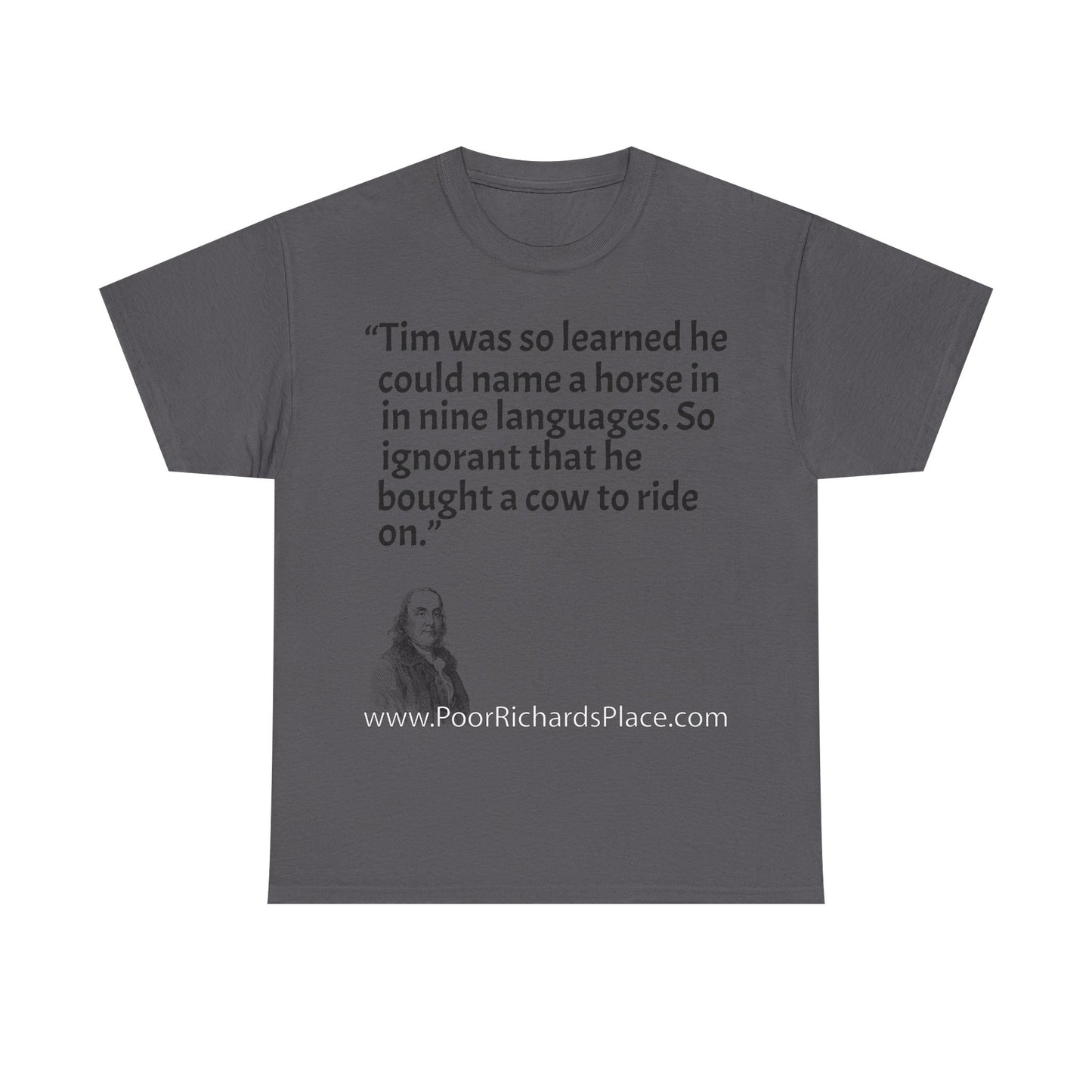 Unisex T-Shirt - Poor Richard Says Tim was so learned that he could name a horse in nine languages. So ignorant that he bought a cow to ride on