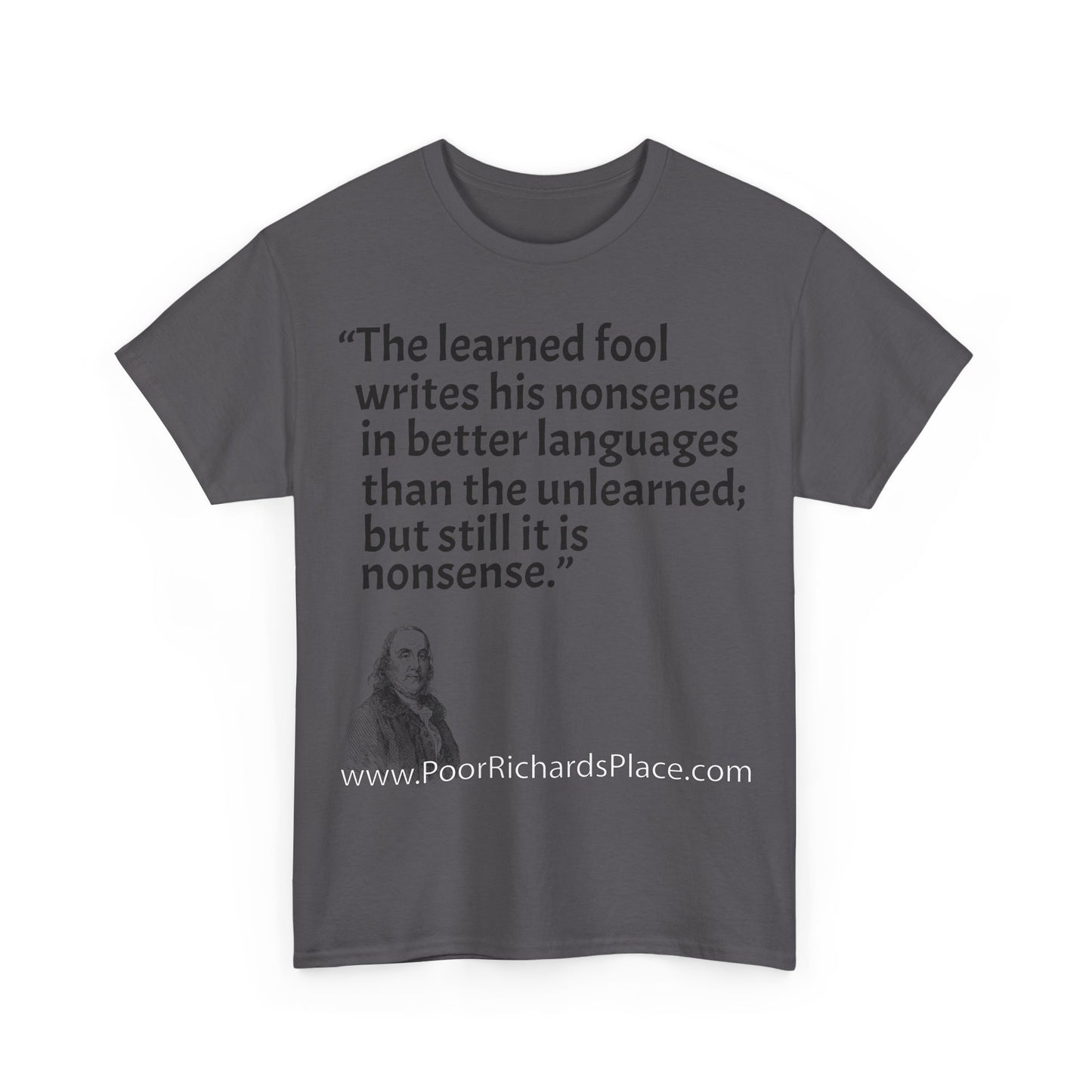 Unisex T-Shirt - Poor Richard Says The learned fool writes his nonsense in better languages than the unlearned; but still it is nonsense