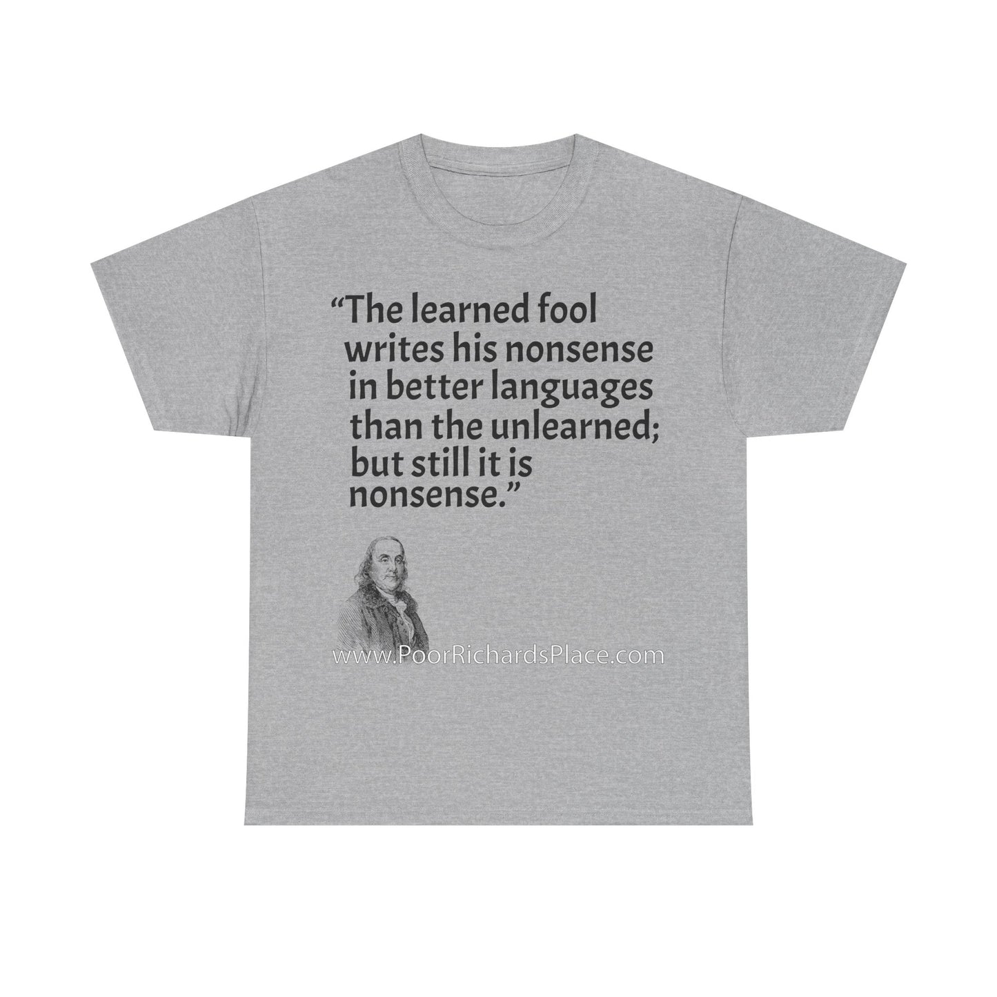 Unisex T-Shirt - Poor Richard Says The learned fool writes his nonsense in better languages than the unlearned; but still it is nonsense
